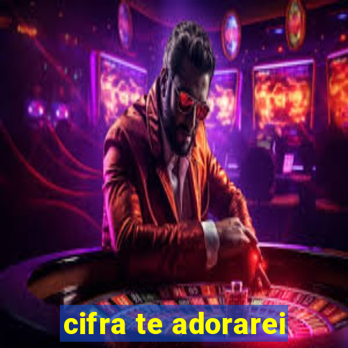 cifra te adorarei