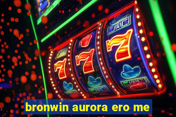 bronwin aurora ero me