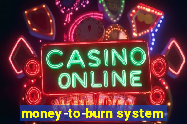 money-to-burn system