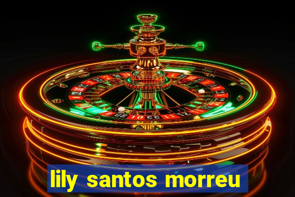 lily santos morreu