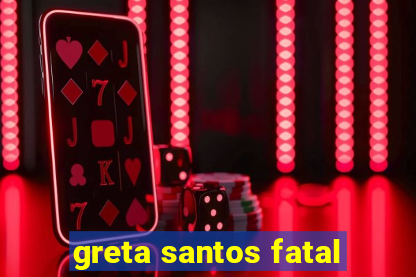 greta santos fatal