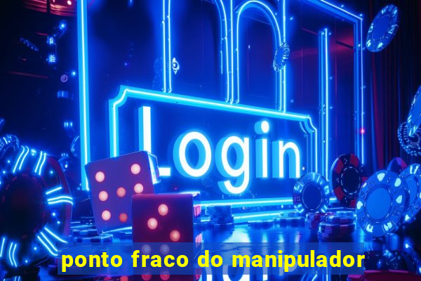 ponto fraco do manipulador