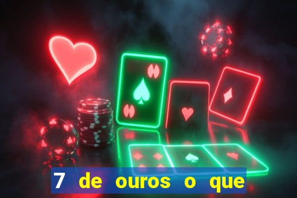 7 de ouros o que ele sente por mim