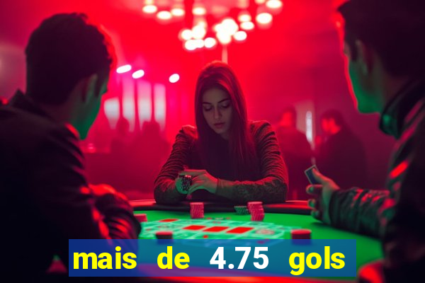 mais de 4.75 gols o que significa