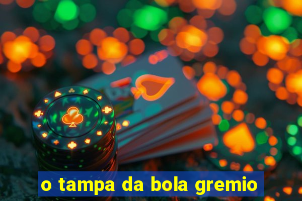 o tampa da bola gremio
