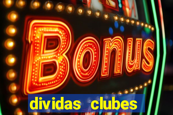 dividas clubes brasileiros 2024