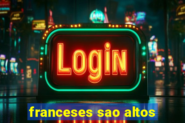 franceses sao altos