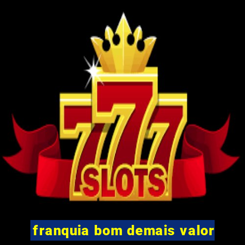 franquia bom demais valor