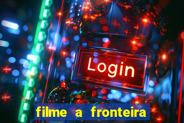 filme a fronteira 2007 completo dublado