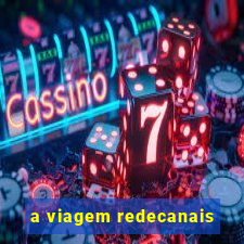a viagem redecanais