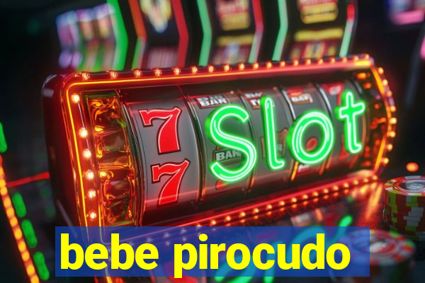 bebe pirocudo