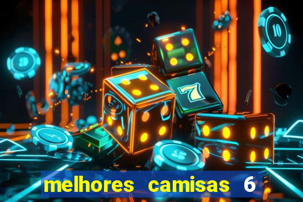 melhores camisas 6 do futebol
