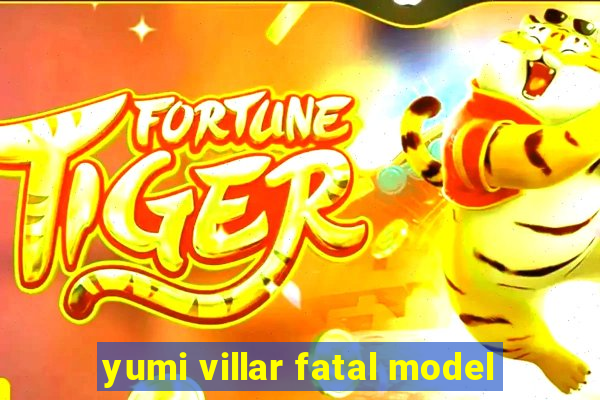 yumi villar fatal model
