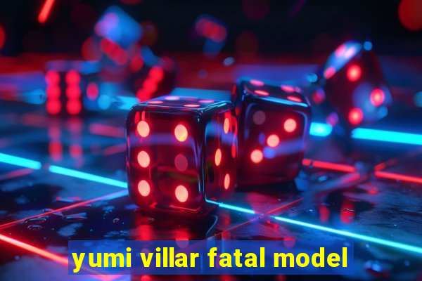 yumi villar fatal model