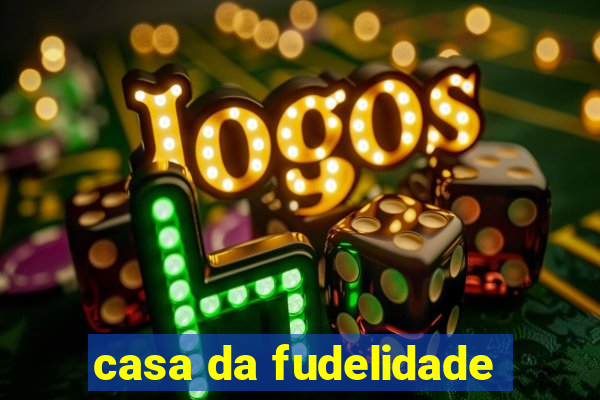 casa da fudelidade