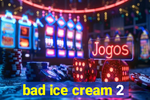 bad ice cream 2