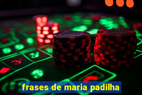 frases de maria padilha