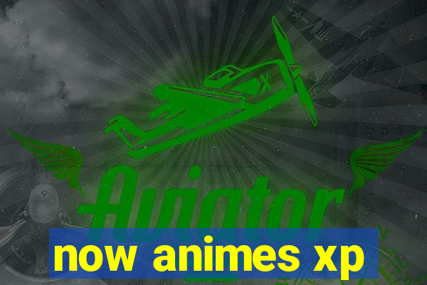 now animes xp