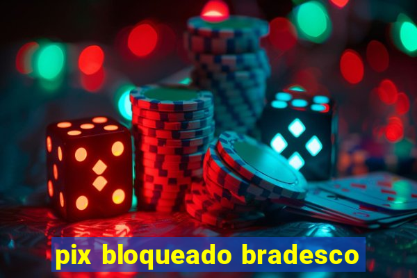 pix bloqueado bradesco