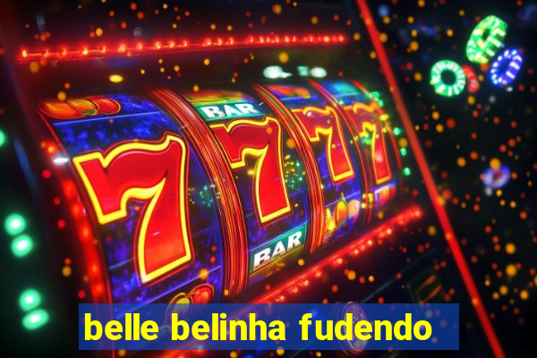 belle belinha fudendo