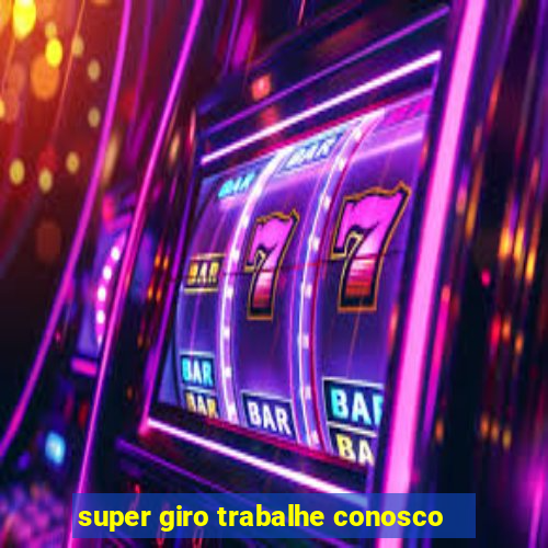 super giro trabalhe conosco