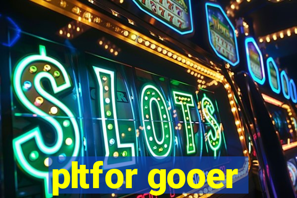 pltfor gooer