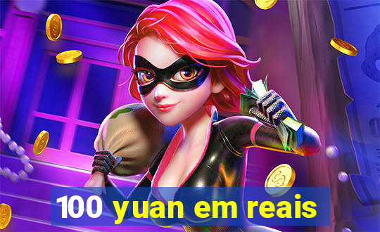100 yuan em reais