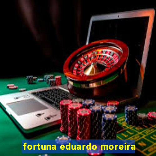 fortuna eduardo moreira
