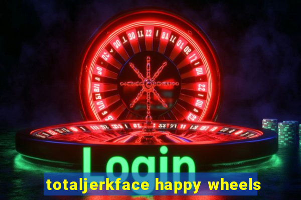 totaljerkface happy wheels