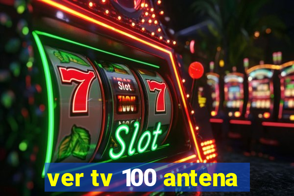 ver tv 100 antena