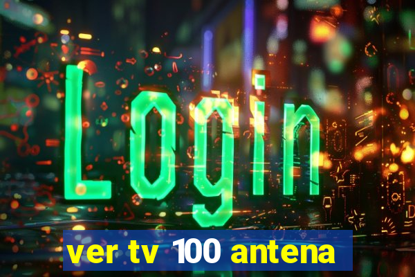 ver tv 100 antena