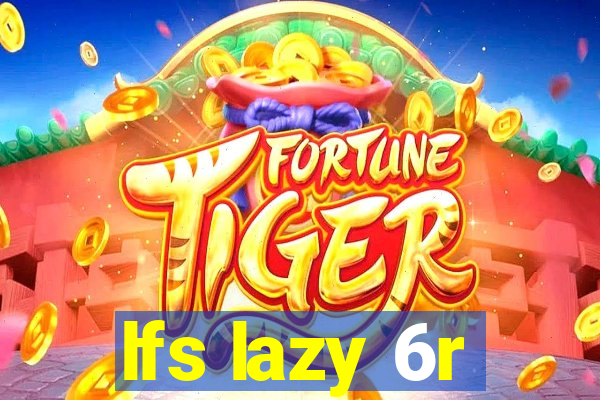 lfs lazy 6r