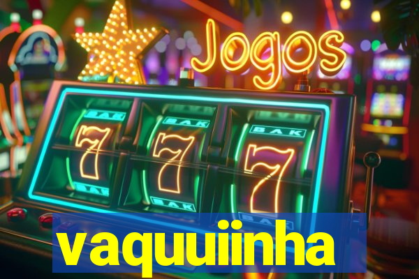 vaquuiinha