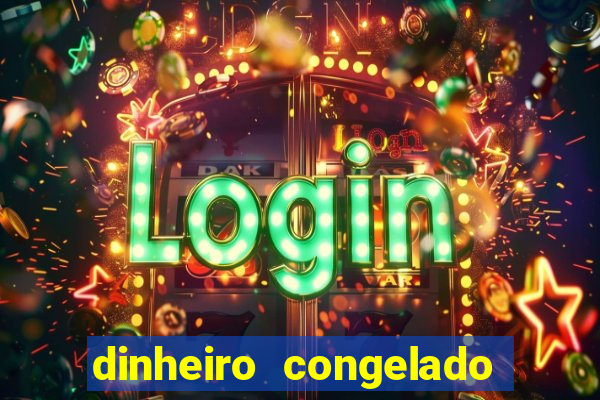 dinheiro congelado na plataforma