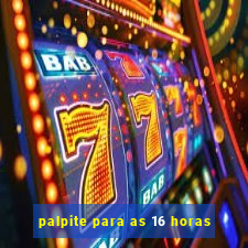palpite para as 16 horas