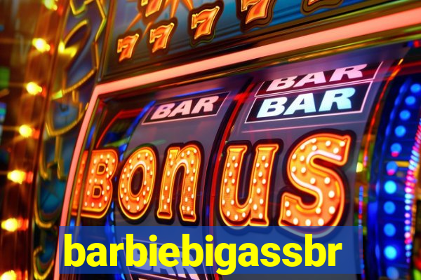 barbiebigassbr