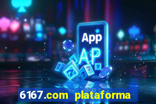 6167.com plataforma de jogos