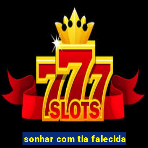 sonhar com tia falecida