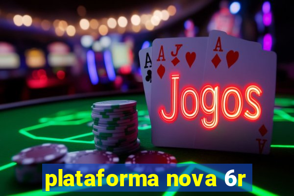 plataforma nova 6r