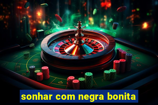 sonhar com negra bonita