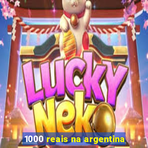 1000 reais na argentina