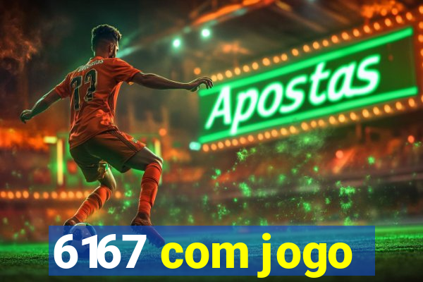 6167 com jogo