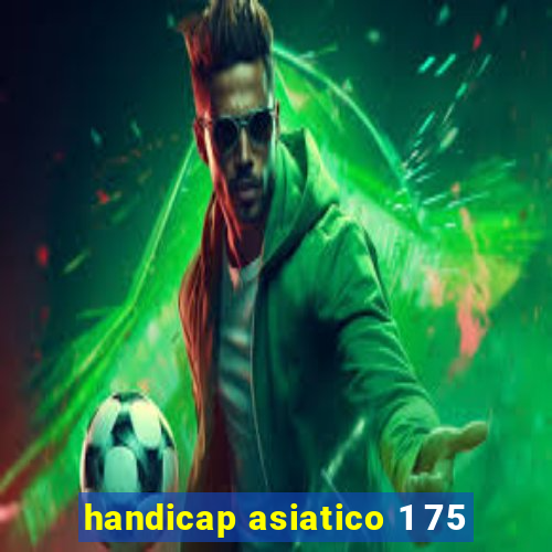 handicap asiatico 1 75
