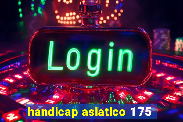 handicap asiatico 1 75