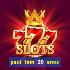 paul tem 20 anos de idade