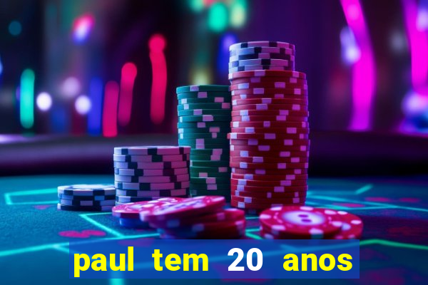 paul tem 20 anos de idade