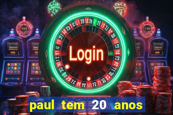 paul tem 20 anos de idade
