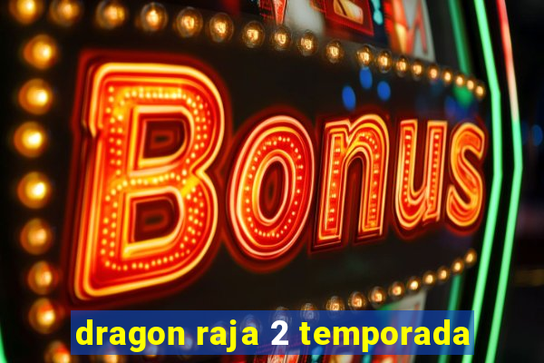 dragon raja 2 temporada