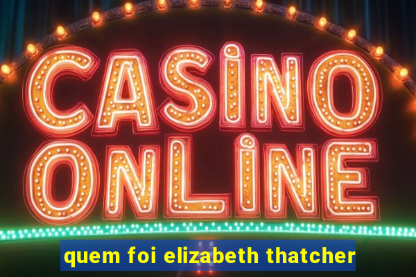 quem foi elizabeth thatcher