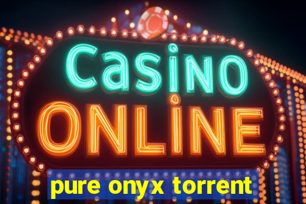 pure onyx torrent